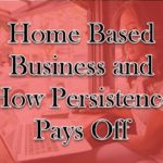 Home Based Business and How Persistence Pays Off