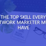The Top Skill Every Network Marketer Must Have