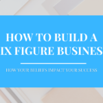 How to Build a Six-Figure Business - Part 3 Your Beliefs