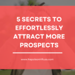 Five Secrets to Effortlessly Attract More Prospects