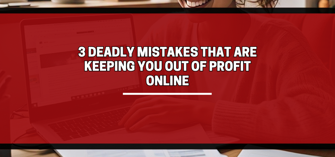 3 Deadly Mistakes That Are Keeping You Out of Profit Online