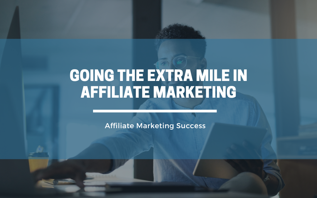 Going the Extra Mile in Affiliate Marketing: Tips and Strategies for Success