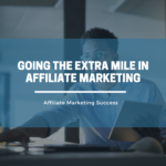 Going the Extra Mile in Affiliate Marketing: Tips and Strategies for Success