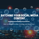 Batching Your Social Media Content: How to Streamline Your Strategy and Save Time