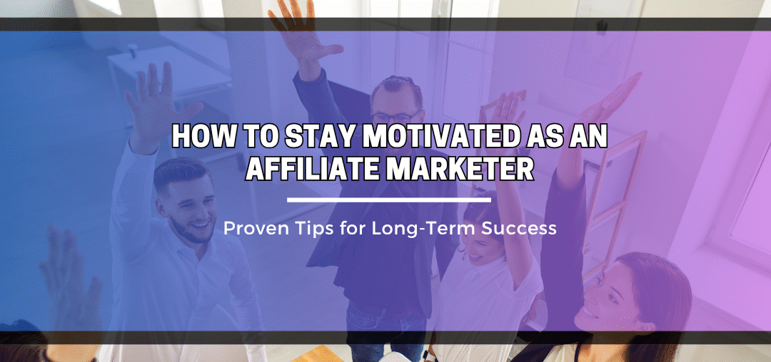 How to Stay Motivated as an Affiliate Marketer