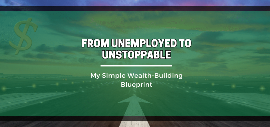 From Unemployed to Unstoppable: My Simple Wealth-Building Blueprint