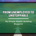 From Unemployed to Unstoppable: My Simple Wealth-Building Blueprint