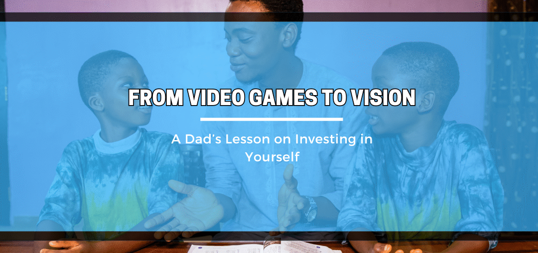 🎮 From Video Games to Vision: A Dad’s Lesson on Investing in Yourself