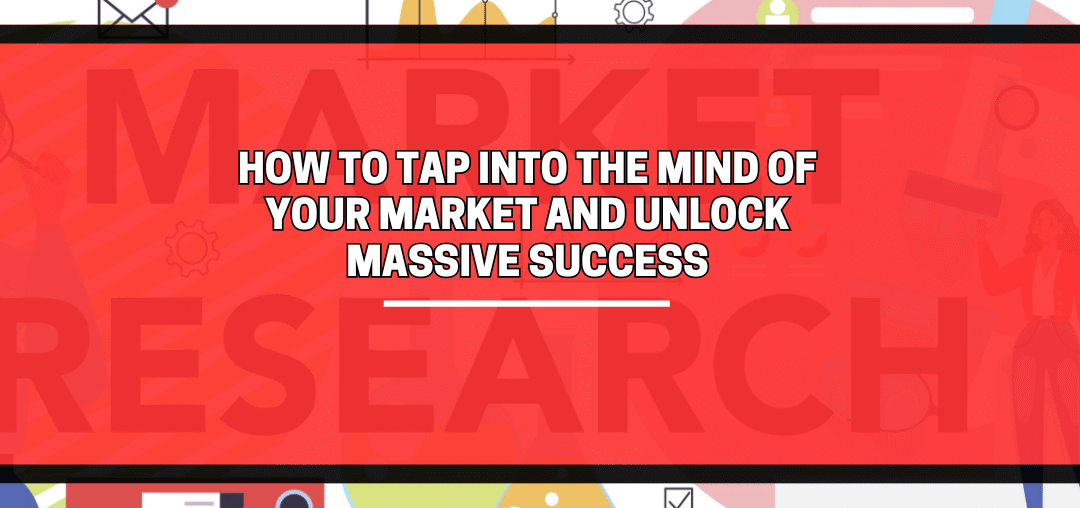 How to Tap Into the Mind of Your Market and Unlock Massive Success