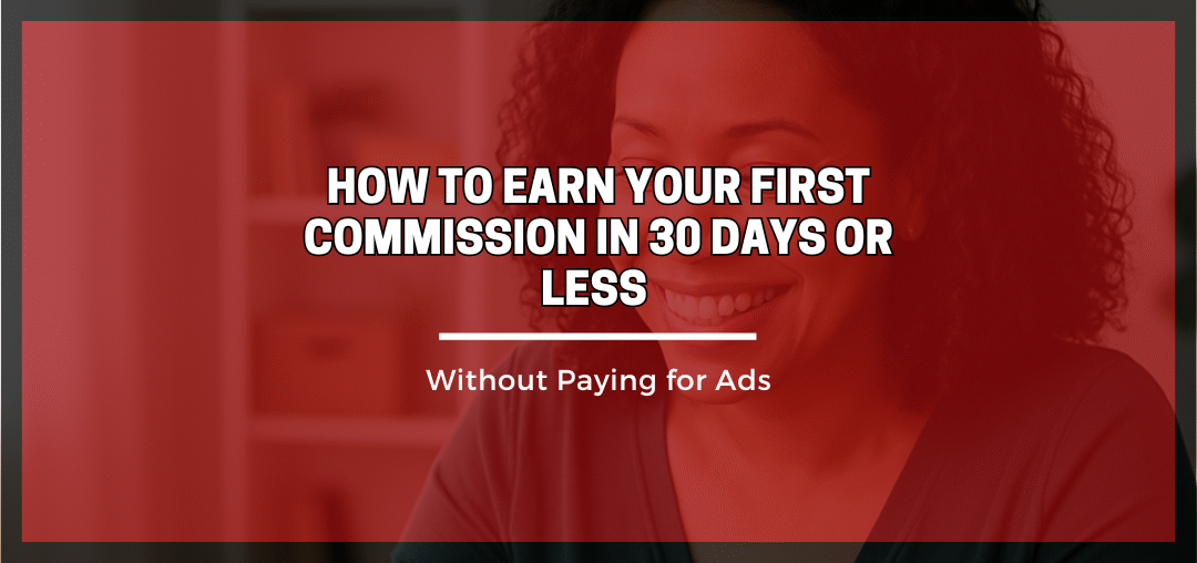 How to Earn Your First Commission in 30 Days or Less (Without Paying for Ads)