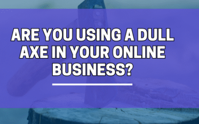 Are You Using a Dull axe in Your Online Business?