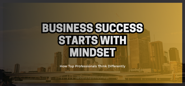 Business Success Starts With Mindset: How Top Professionals Think Differently
