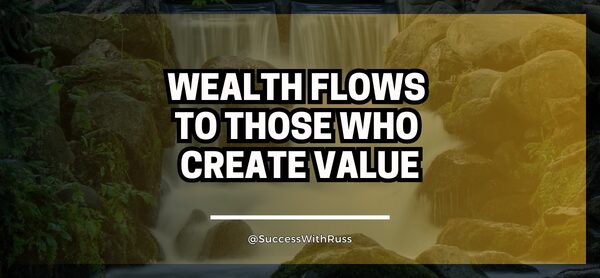 Wealth Flows to Those Who Create Value